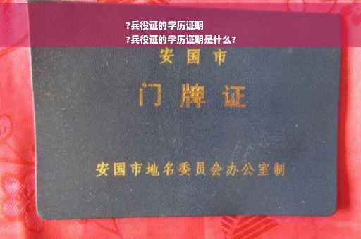 ?兵役证的学历证明
?兵役证的学历证明是什么?