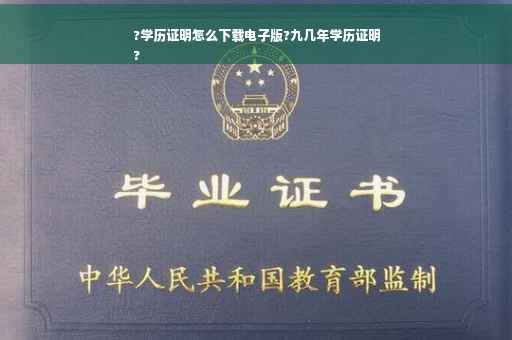 ?学历证明怎么下载电子版?九几年学历证明
?