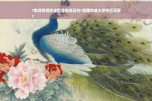 ?怎样获得农业职业资格证书?福建农林大学学历证明
?