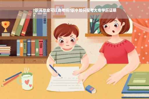?职高毕业可以自考吗?职中如何报考大专学历证明
?