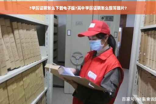 ?学历证明怎么下载电子版?高中学历证明怎么假写图片?