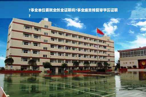 ?事业单位要就业创业证明吗?事业编资格复审学历证明
?