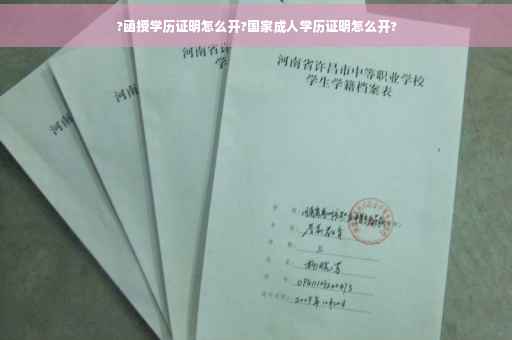 ?函授学历证明怎么开?国家成人学历证明怎么开?