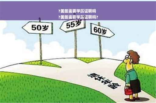 ?美签需要学历证明吗
?美签需要学历证明吗?