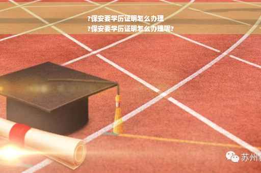 ?保安要学历证明怎么办理
?保安要学历证明怎么办理呢?