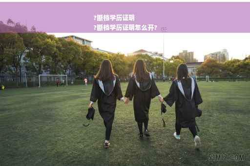 ?断档学历证明
?断档学历证明怎么开?