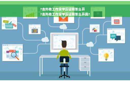 ?去外地工作没学历证明怎么开
?去外地工作没学历证明怎么开具?