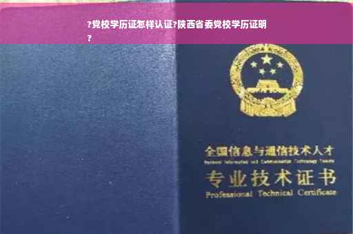 ?党校学历证怎样认证?陕西省委党校学历证明
?