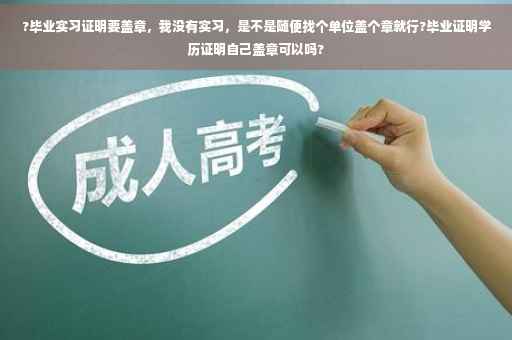 ?毕业实习证明要盖章，我没有实习，是不是随便找个单位盖个章就行?毕业证明学历证明自己盖章可以吗?