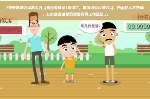 ?劳务派遣公司怎么开同意报考证明?派遣工，与派遣公司签合同，档案在人才市场，公务员面试是否需要开具工作证明⚡️