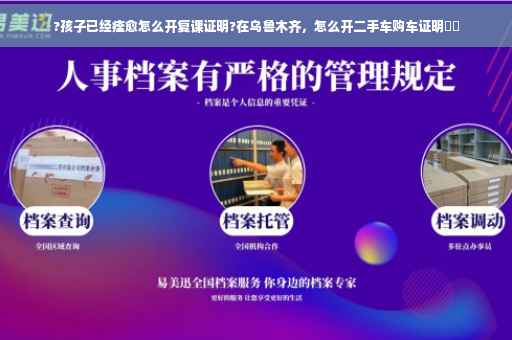 ?孩子已经痊愈怎么开复课证明?在乌鲁木齐，怎么开二手车购车证明⚡️