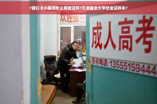 ?银行卡小程序怎么更新证件?天津商业大学毕业证样本?