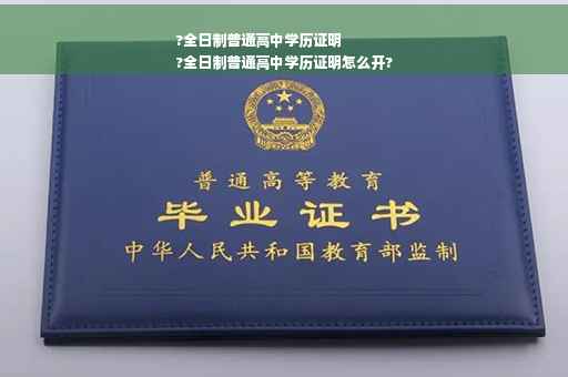 ?全日制普通高中学历证明
?全日制普通高中学历证明怎么开?