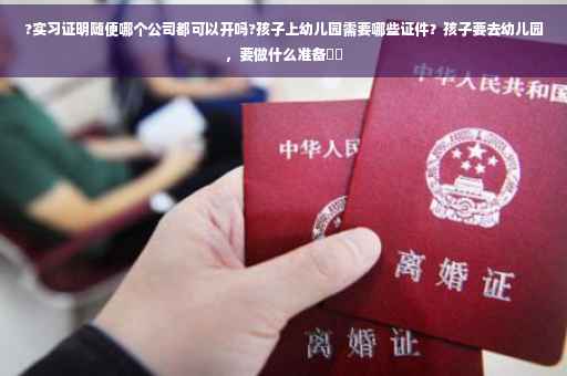 ?实习证明随便哪个公司都可以开吗?孩子上幼儿园需要哪些证件?孩子要去幼儿园,要做什么准备⚡️ ?实习证明随便哪个公司都可以开吗?孩子上幼儿园需要哪些证件?孩子要去幼儿园,要做什么准备⚡️