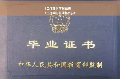 ?工作如何学历证明
?工作学历证明怎么开?