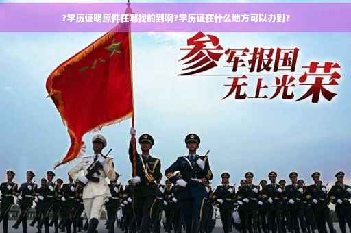 ?学历证明原件在哪找的到啊?学历证在什么地方可以办到?