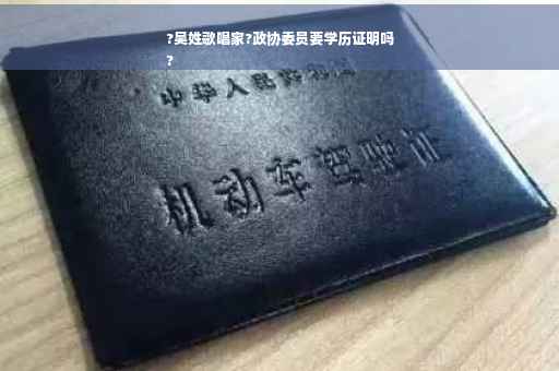 ?吴姓歌唱家?政协委员要学历证明吗
?