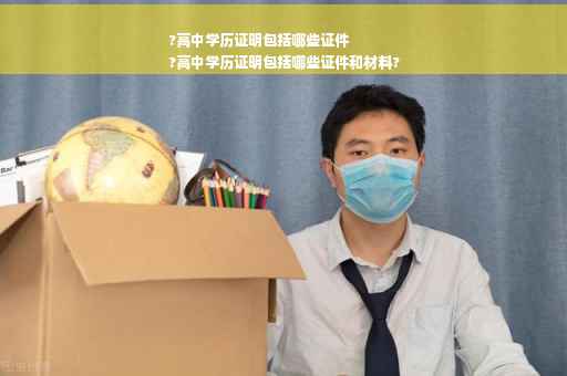 ?高中学历证明包括哪些证件
?高中学历证明包括哪些证件和材料?