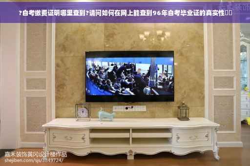 ?自考缴费证明哪里查到?请问如何在网上能查到96年自考毕业证的真实性⚡️