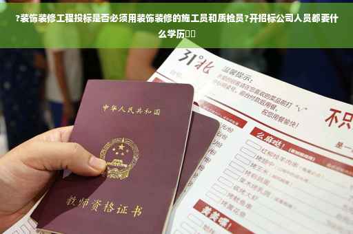 ?装饰装修工程投标是否必须用装饰装修的施工员和质检员?开招标公司人员都要什么学历⚡️