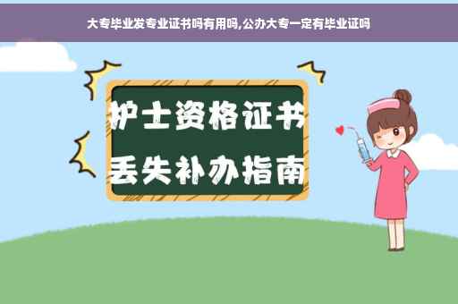 大专毕业发专业证书吗有用吗,公办大专一定有毕业证吗