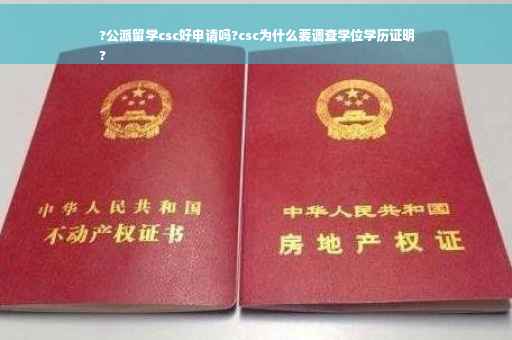 ?公派留学csc好申请吗?csc为什么要调查学位学历证明
?