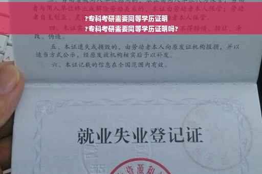 ?专科考研需要同等学历证明
?专科考研需要同等学历证明吗?