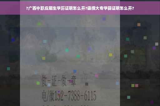 ?广西中职应届生学历证明怎么开?函授大专学籍证明怎么开?