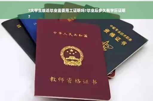?大学生临近毕业需要用工证明吗?毕业后多久有学历证明
?