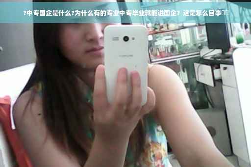 ?中专国企是什么?为什么有的专业中专毕业就能进国企？这是怎么回事⚡️