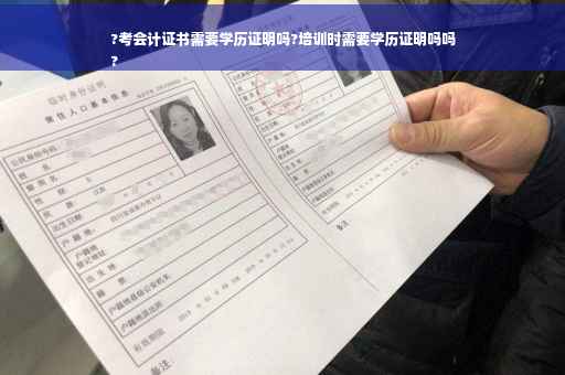 ?考会计证书需要学历证明吗?培训时需要学历证明吗吗
?