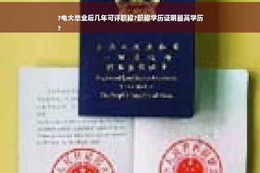 ?电大毕业后几年可评职称?职称学历证明最高学历
? ?电大毕业后几年可评职称?职称学历证明最高学历
?