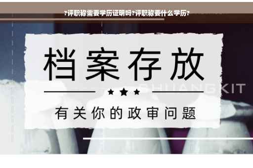 ?评职称需要学历证明吗?评职称要什么学历?