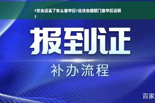 ?毕业证丢了怎么查学历?应该去哪部门查学历证明
?