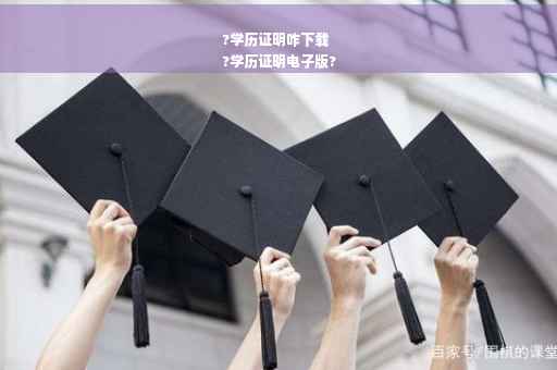 ?学历证明咋下载
?学历证明电子版?