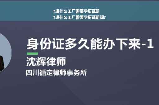 ?进什么工厂需要学历证明
?进什么工厂需要学历证明呢?