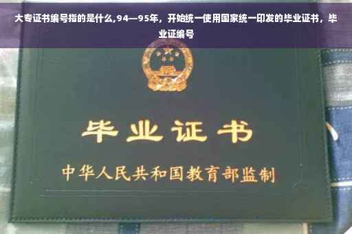 大专证书编号指的是什么,94—95年，开始统一使用国家统一印发的毕业证书，毕业证编号