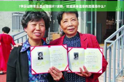 ?学历证明怎么盖公章图片?求助,给成绩单盖章的流程是什么? ?学历证明怎么盖公章图片?求助,给成绩单盖章的流程是什么?