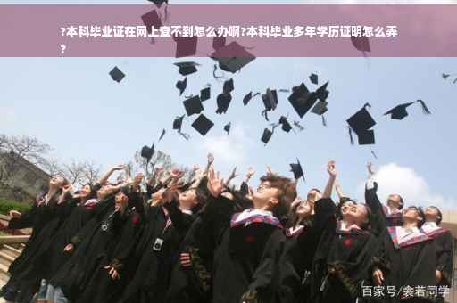 ?本科毕业证在网上查不到怎么办啊?本科毕业多年学历证明怎么弄
?