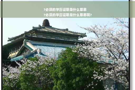 ?必须的学历证明是什么意思
?必须的学历证明是什么意思啊?