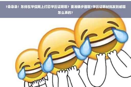 ?急急急！怎样在学信网上打印学历证明啊？要准确步骤啊?学历证明材料发到邮箱怎么弄的?