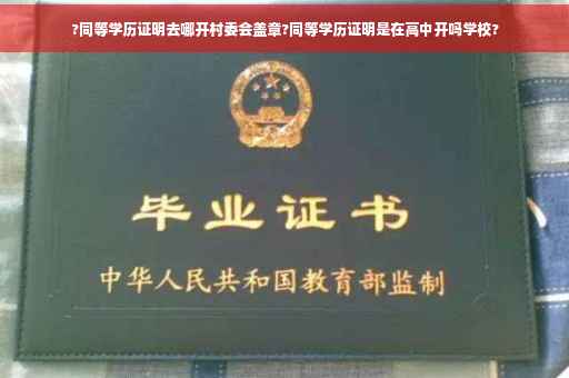 ?同等学历证明去哪开村委会盖章?同等学历证明是在高中开吗学校?