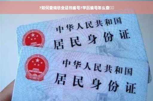 ?如何查询毕业证书编号?学历编号怎么查⚡️ ?如何查询毕业证书编号?学历编号怎么查⚡️