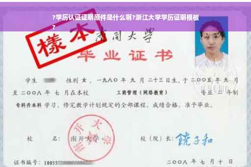 ?学历认证证明原件是什么啊?浙江大学学历证明模板
?