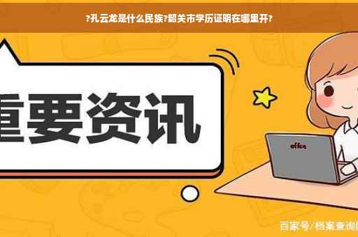 ?孔云龙是什么民族?韶关市学历证明在哪里开?