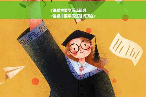 ?进顺丰要学历证明吗
?进顺丰要学历证明吗现在?