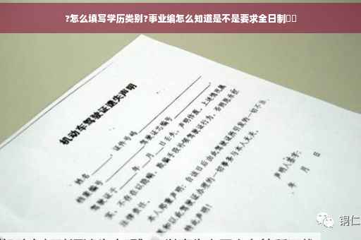 ?怎么填写学历类别?事业编怎么知道是不是要求全日制⚡️