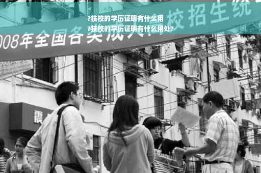 ?技校的学历证明有什么用
?技校的学历证明有什么用处?