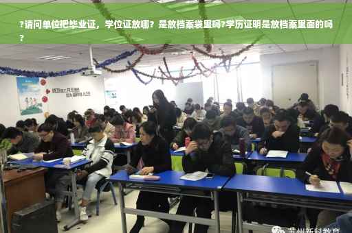 ?请问单位把毕业证，学位证放哪？是放档案袋里吗?学历证明是放档案里面的吗
?