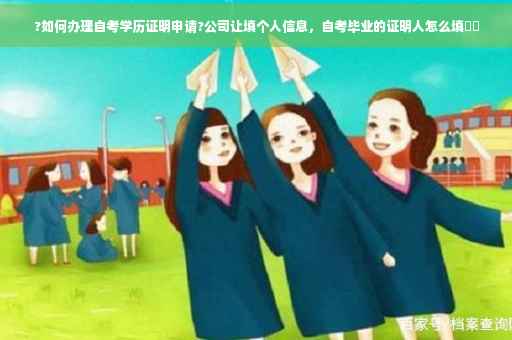 ?如何办理自考学历证明申请?公司让填个人信息，自考毕业的证明人怎么填⚡️